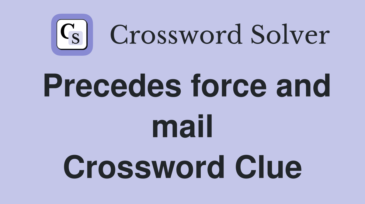 Precedes force and mail Crossword Clue