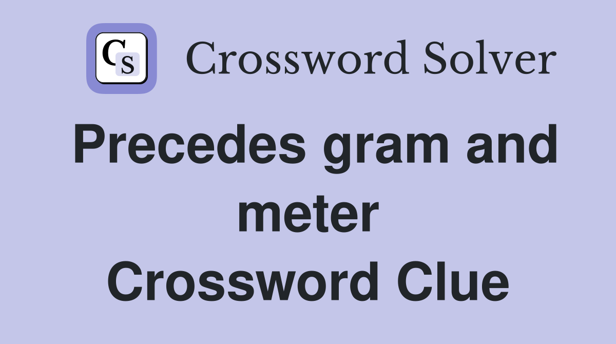 Precedes gram and meter Crossword Clue