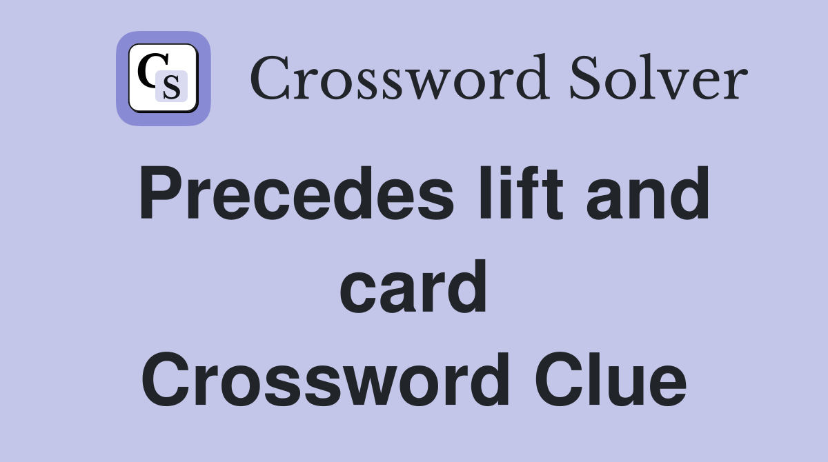 Precedes lift and card Crossword Clue