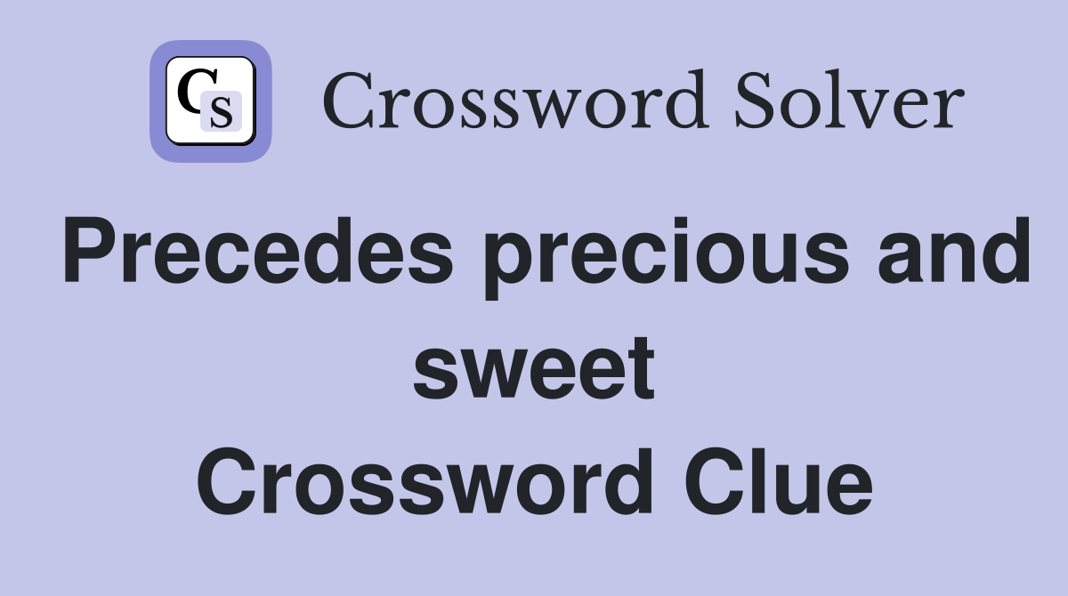 Precedes precious and sweet Crossword Clue
