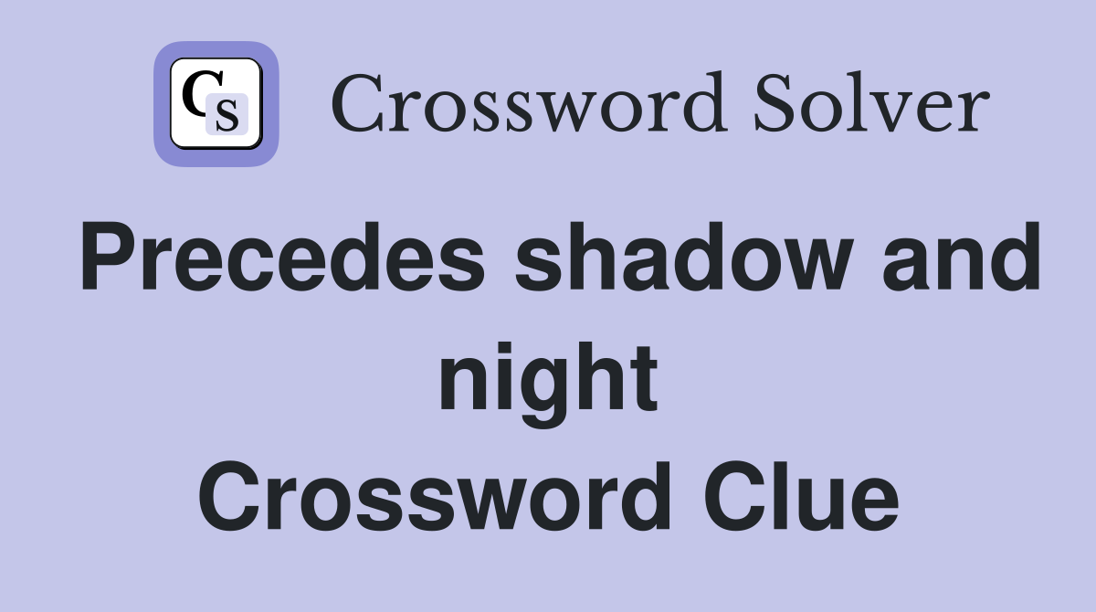 Precedes shadow and night Crossword Clue