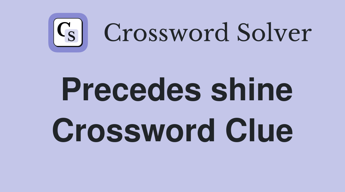 Precedes shine Crossword Clue