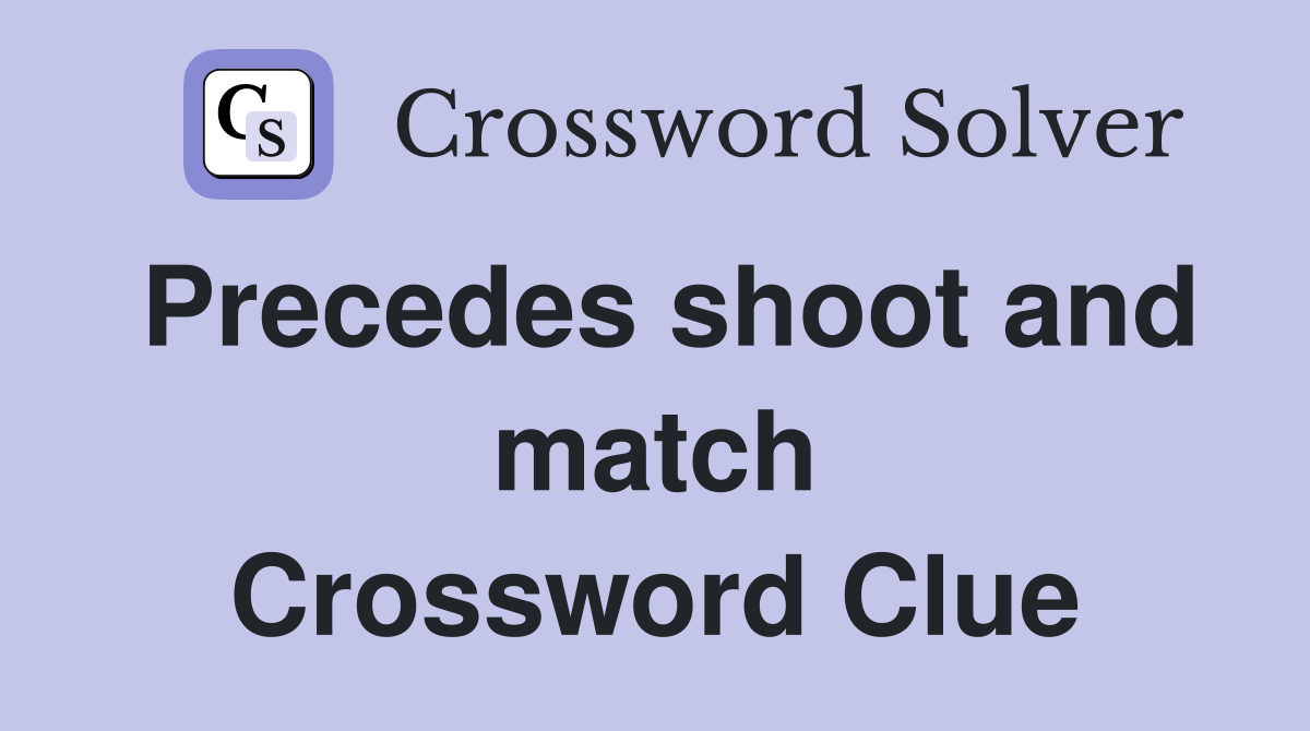 Precedes shoot and match Crossword Clue