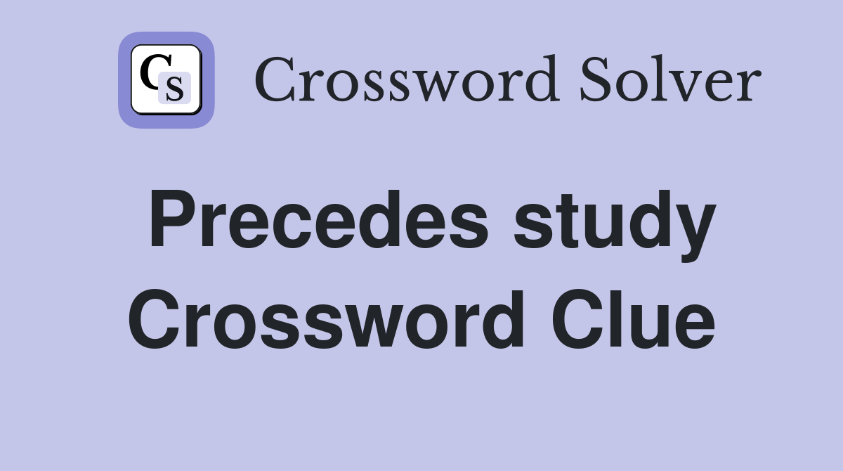Precedes study Crossword Clue