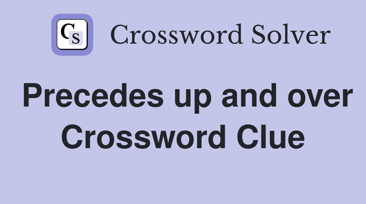 Precedes up and over Crossword Clue