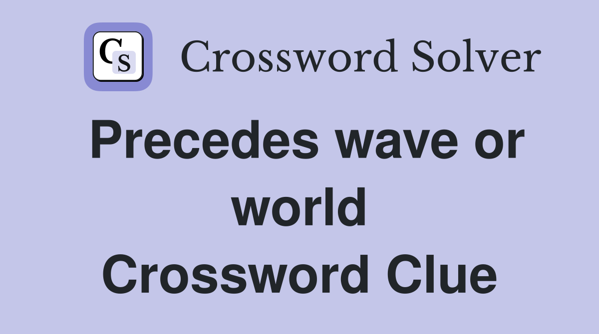 Precedes wave or world Crossword Clue