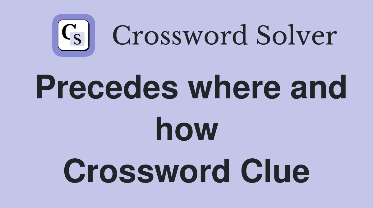 Precedes where and how Crossword Clue