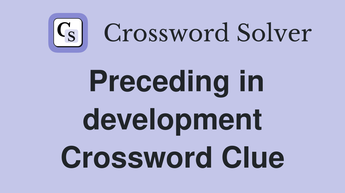 Preceding in development Crossword Clue