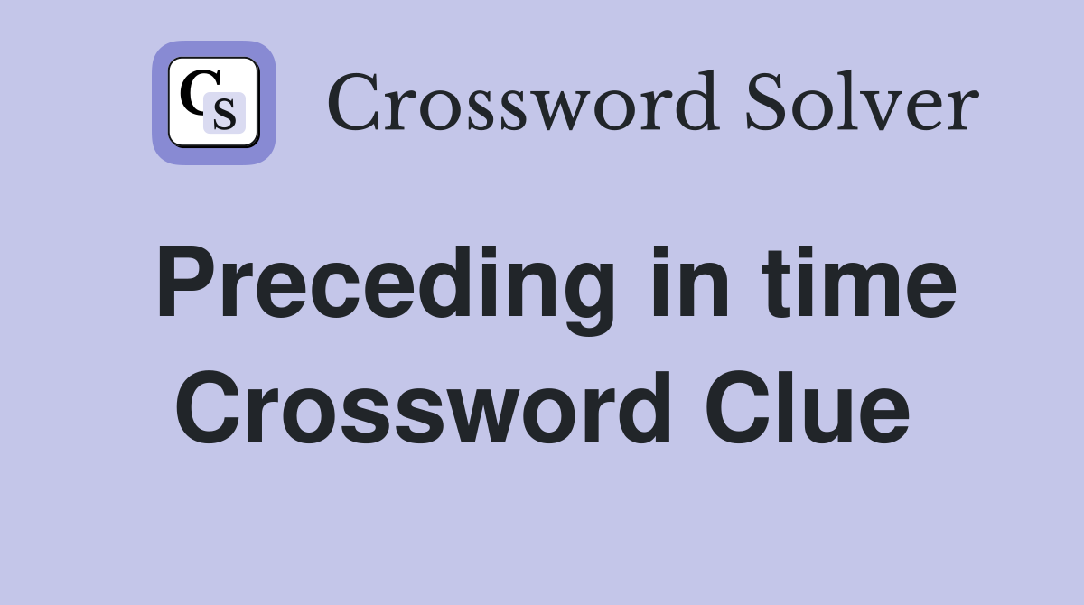 Preceding in time Crossword Clue