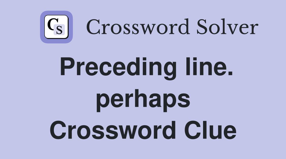 Preceding line. perhaps Crossword Clue