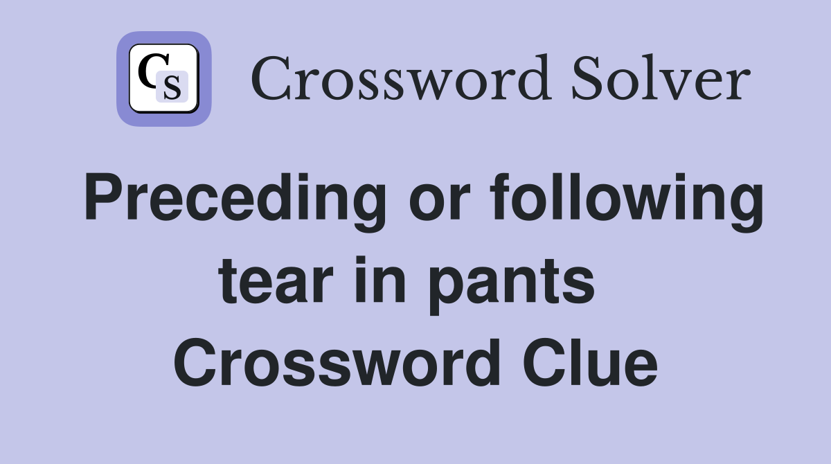 Preceding or following tear in pants  Crossword Clue