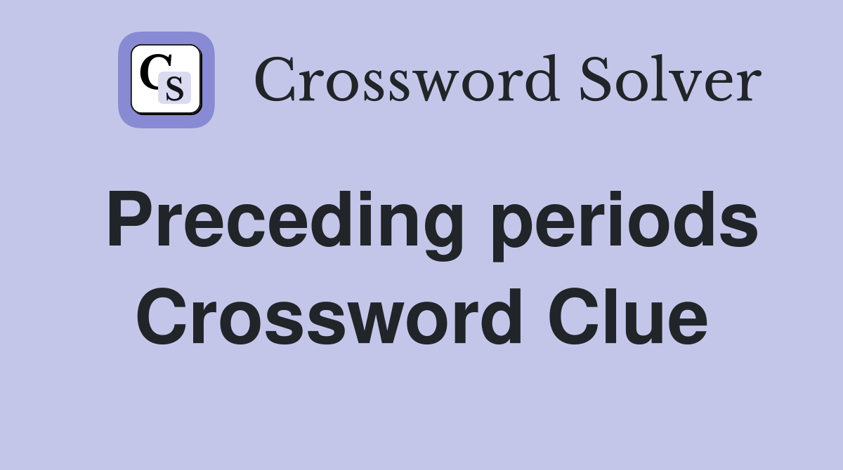 Preceding periods Crossword Clue