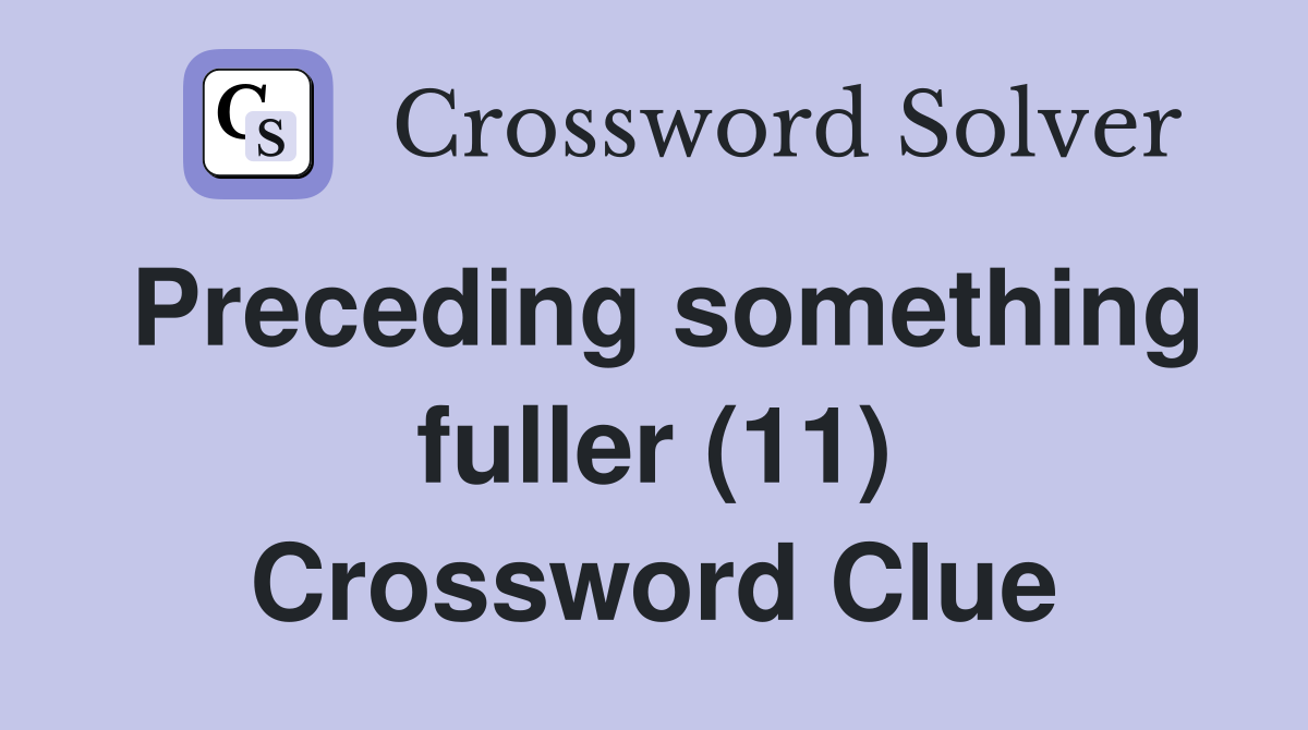 Preceding something fuller (11) Crossword Clue