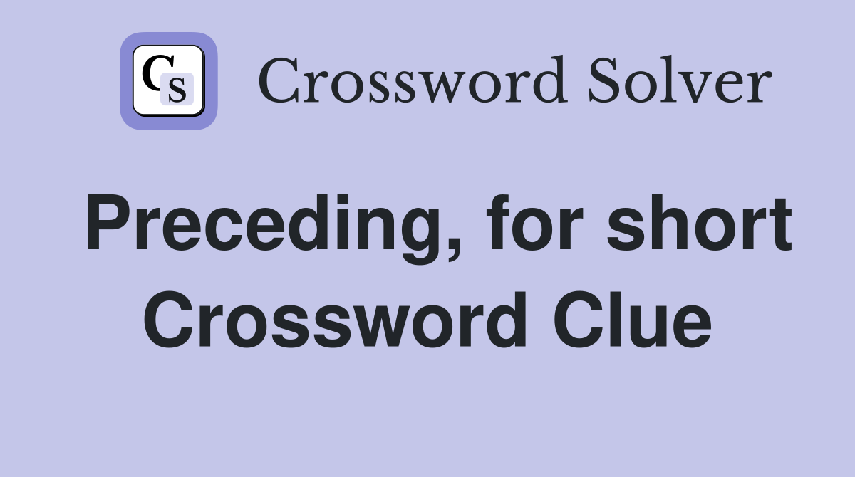 Preceding, for short Crossword Clue