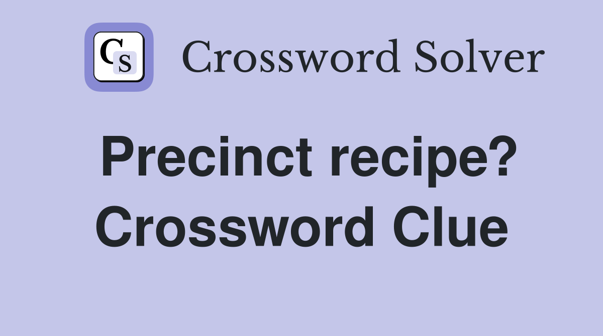 Precinct recipe? Crossword Clue