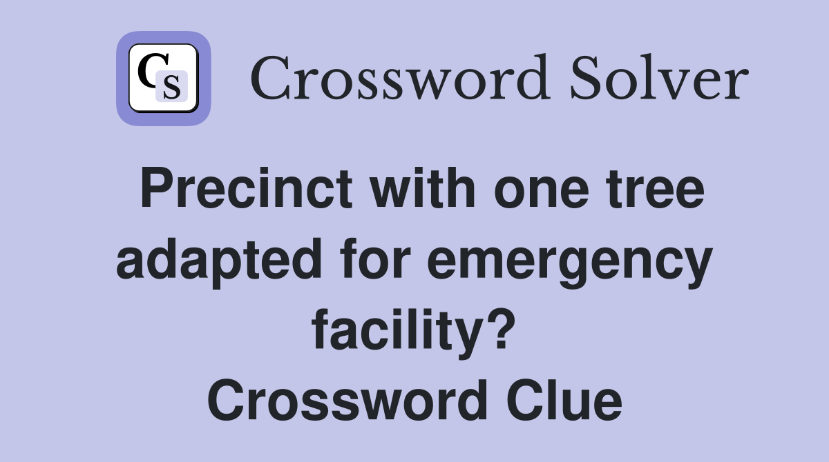 Precinct with one tree adapted for emergency facility? Crossword Clue