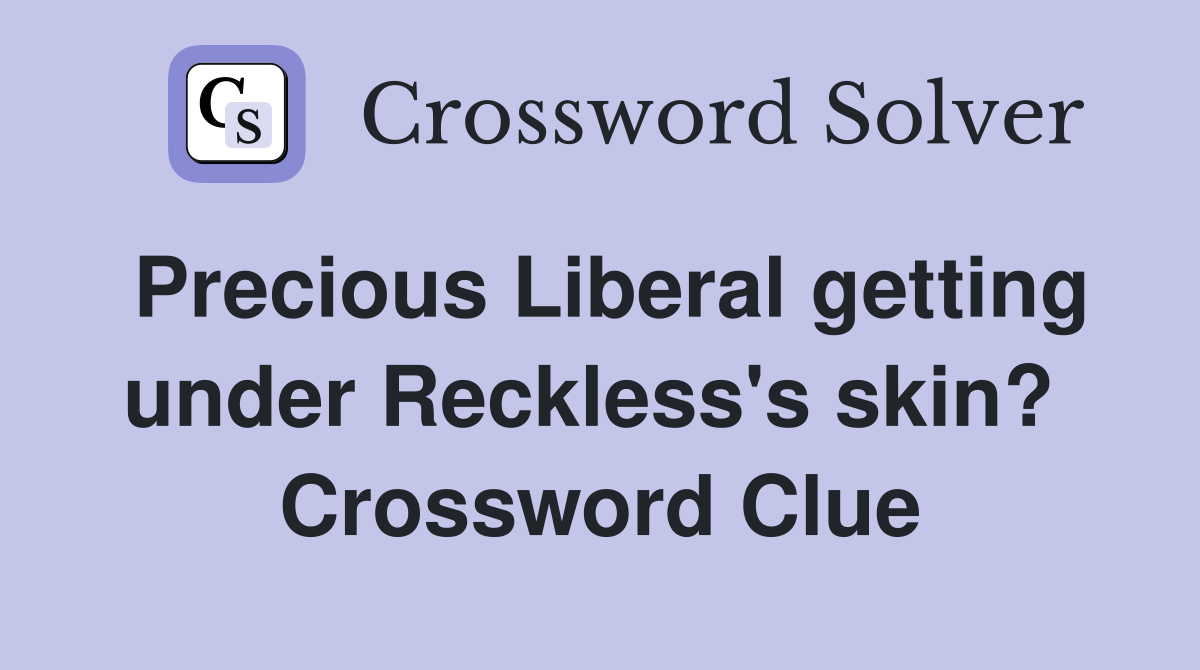 Precious Liberal getting under Reckless's skin?  Crossword Clue