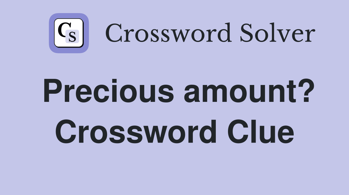 Precious amount? Crossword Clue