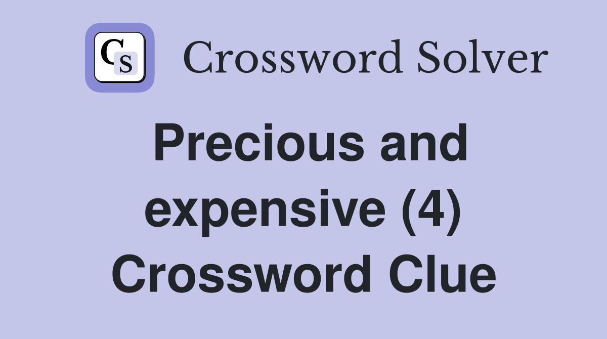 Precious and expensive (4) Crossword Clue