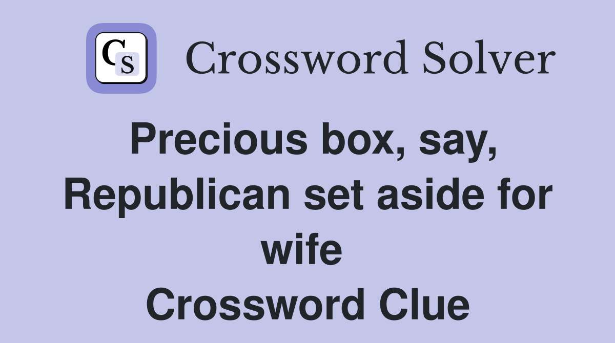 Precious box, say, Republican set aside for wife  Crossword Clue
