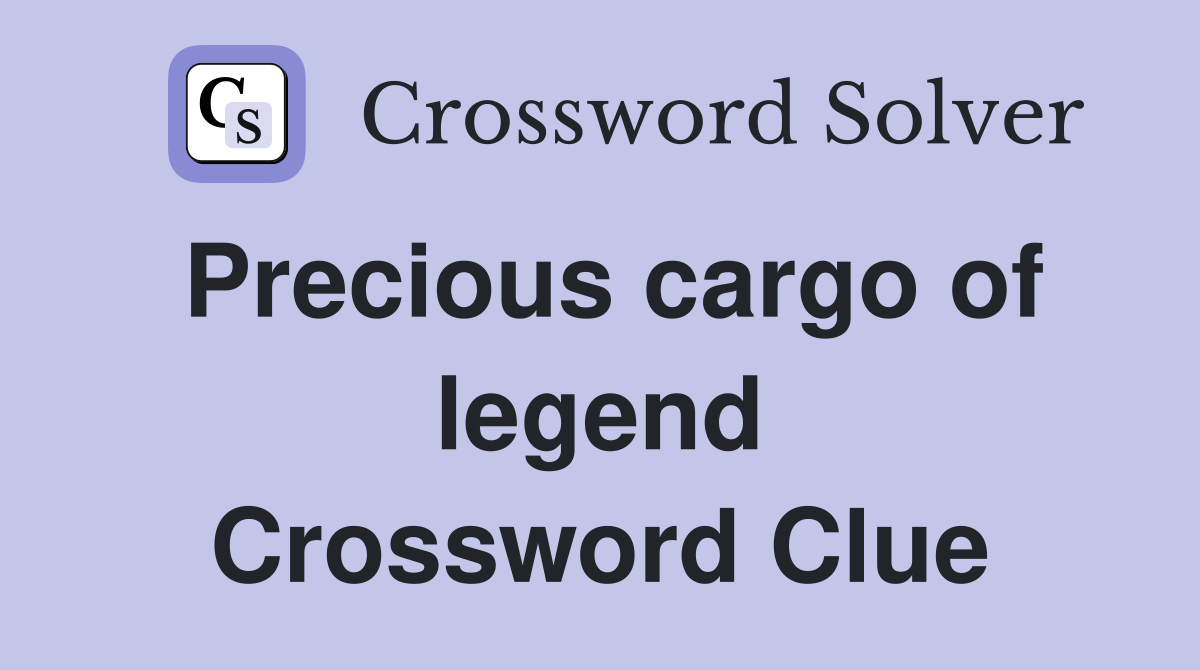 Precious cargo of legend Crossword Clue