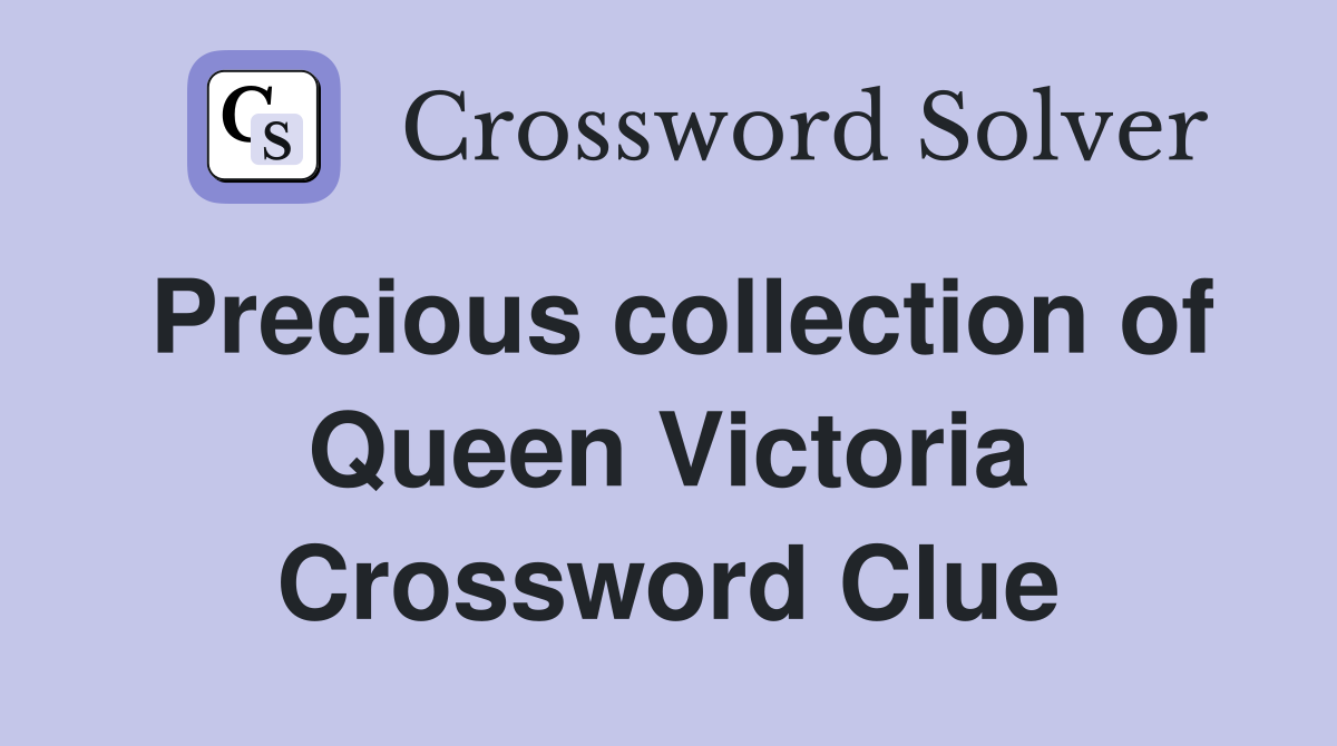 Precious collection of Queen Victoria Crossword Clue