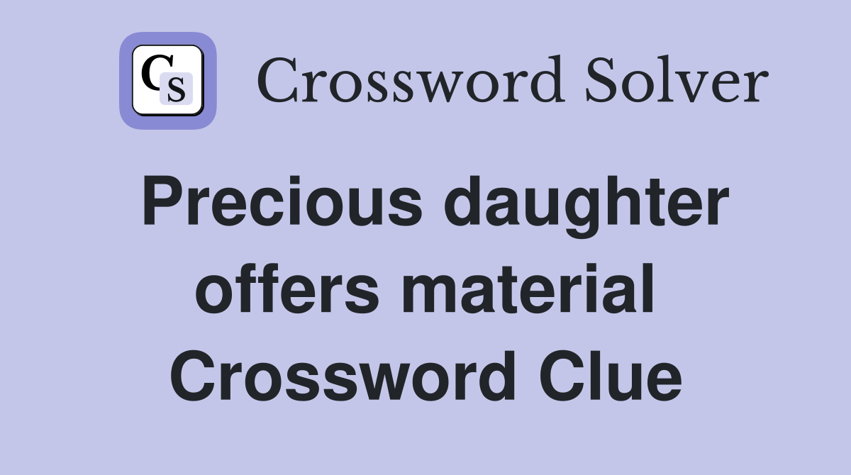 Precious daughter offers material Crossword Clue