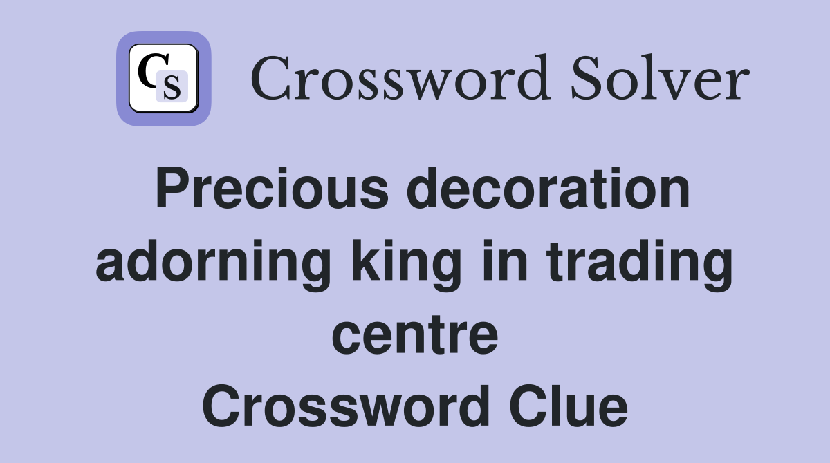 Precious decoration adorning king in trading centre Crossword Clue