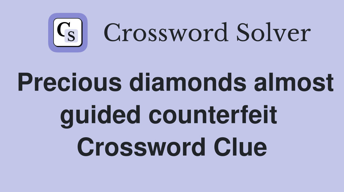 Precious diamonds almost guided counterfeit  Crossword Clue