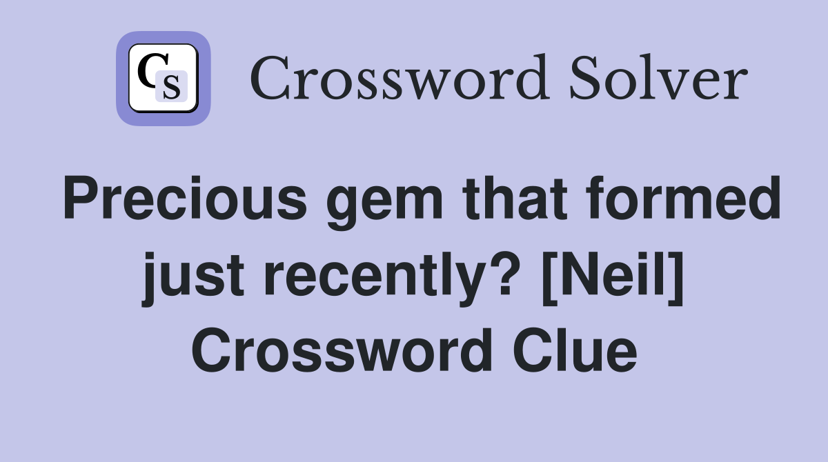 Precious gem that formed just recently? [Neil] Crossword Clue