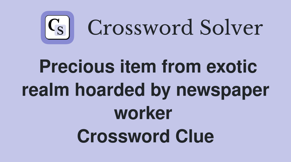 Precious item from exotic realm hoarded by newspaper worker  Crossword Clue