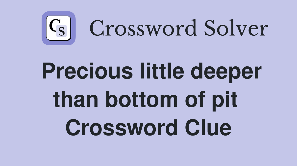Precious little deeper than bottom of pit  Crossword Clue