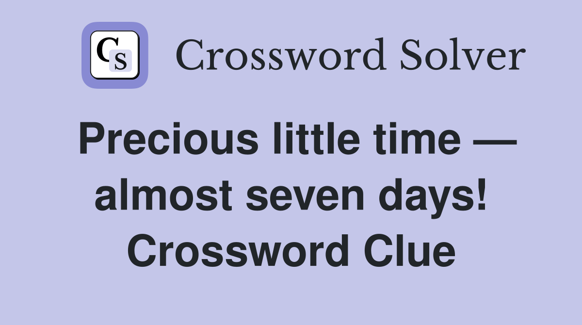 Precious little time — almost seven days! Crossword Clue