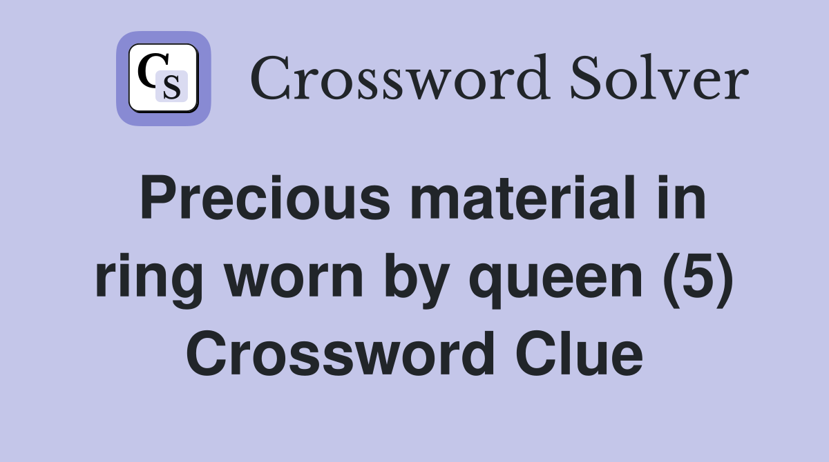 Precious material in ring worn by queen (5) Crossword Clue