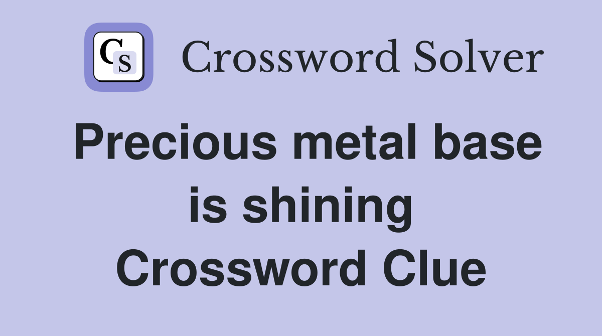 Precious metal base is shining Crossword Clue