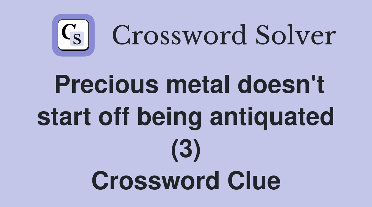 Precious metal doesn't start off being antiquated (3) Crossword Clue