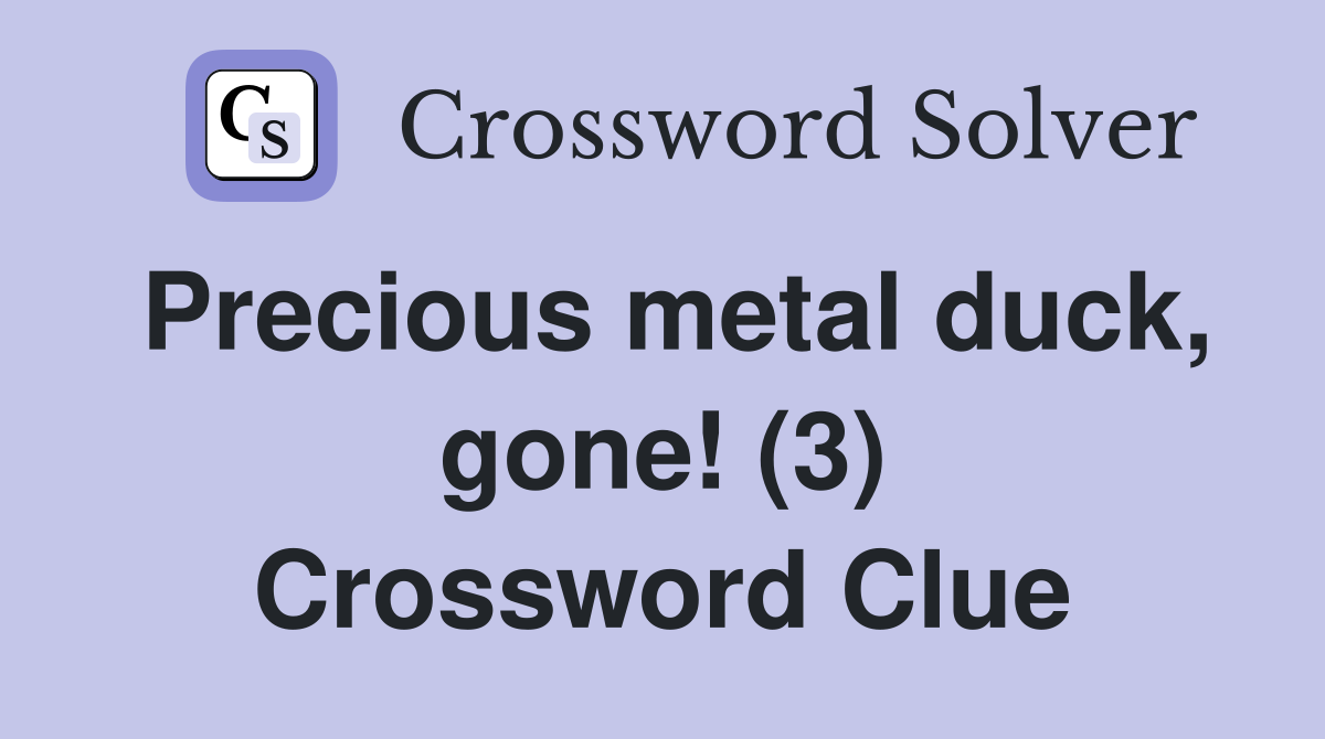 Precious metal duck, gone! (3) Crossword Clue