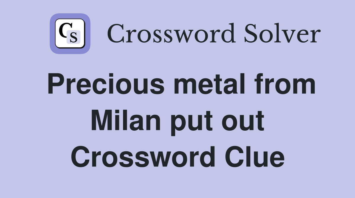 Precious metal from Milan put out Crossword Clue
