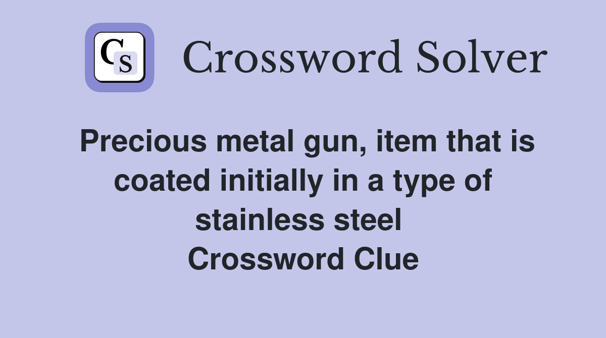 Precious metal gun, item that is coated initially in a type of stainless steel  Crossword Clue