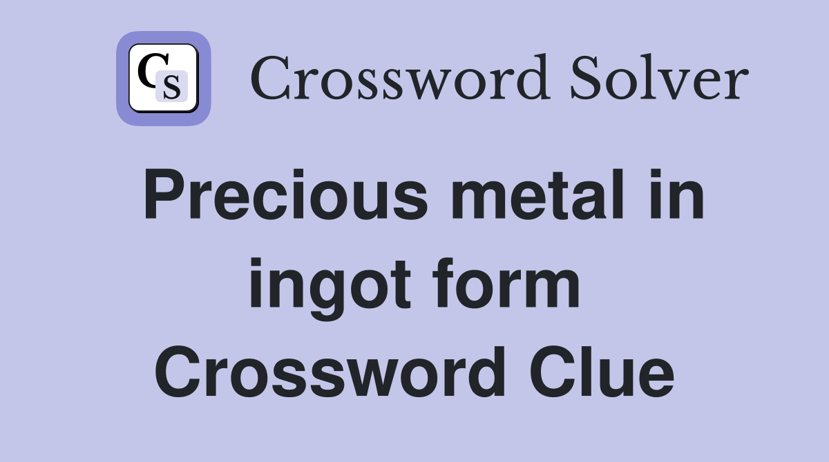 Precious metal in ingot form Crossword Clue