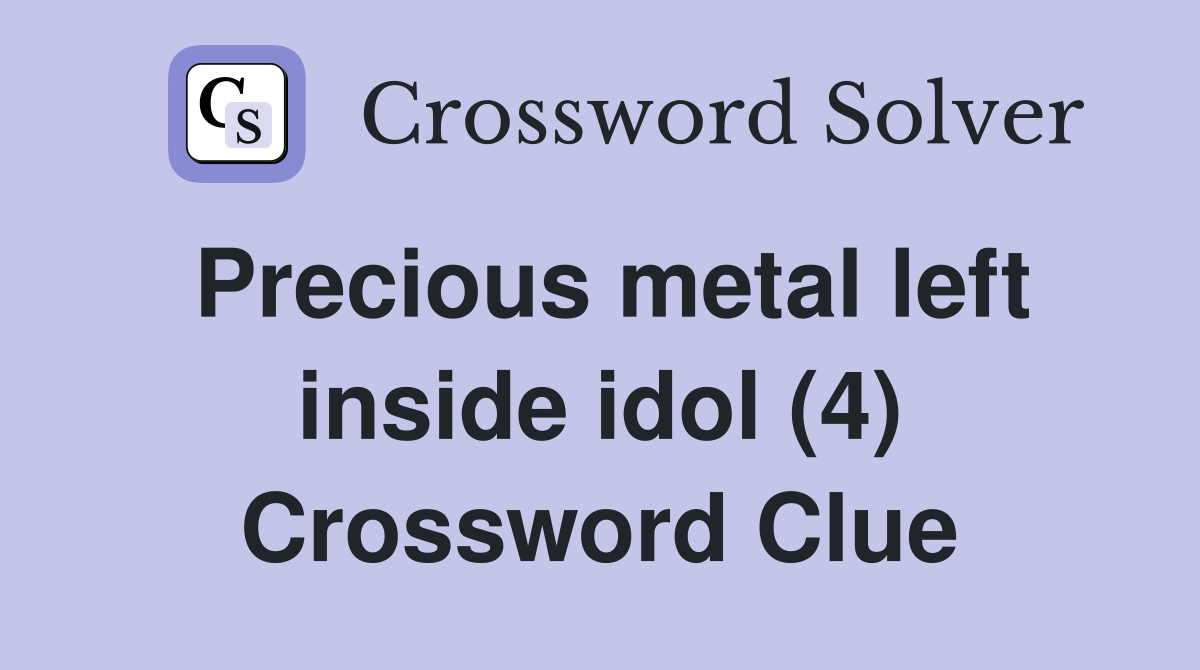 Precious metal left inside idol (4) Crossword Clue