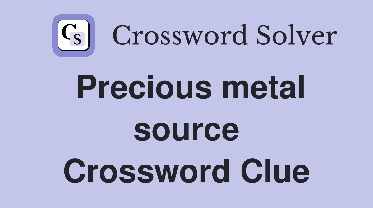 Precious metal source Crossword Clue