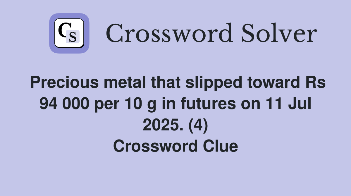 Precious metal that slipped toward Rs 94 000 per 10 g in futures on 11 Jul 2025. (4) Crossword Clue