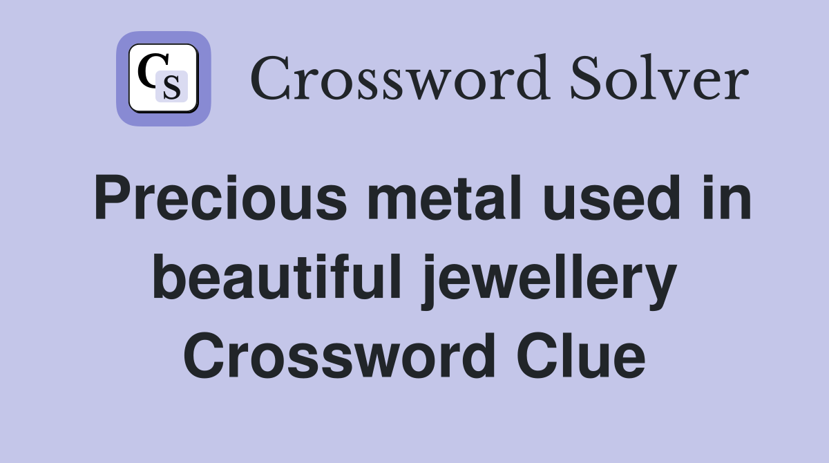 Precious metal used in beautiful jewellery Crossword Clue