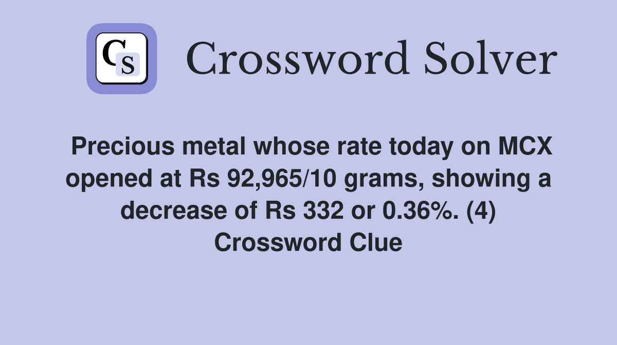 Precious metal whose rate today on MCX opened at Rs 92,965/10 grams, showing a decrease of Rs 332 or 0.36%. (4) Crossword Clue