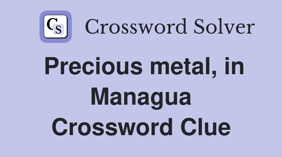Precious metal, in Managua Crossword Clue