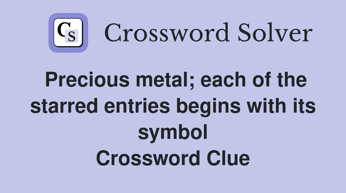 Precious metal; each of the starred entries begins with its symbol Crossword Clue