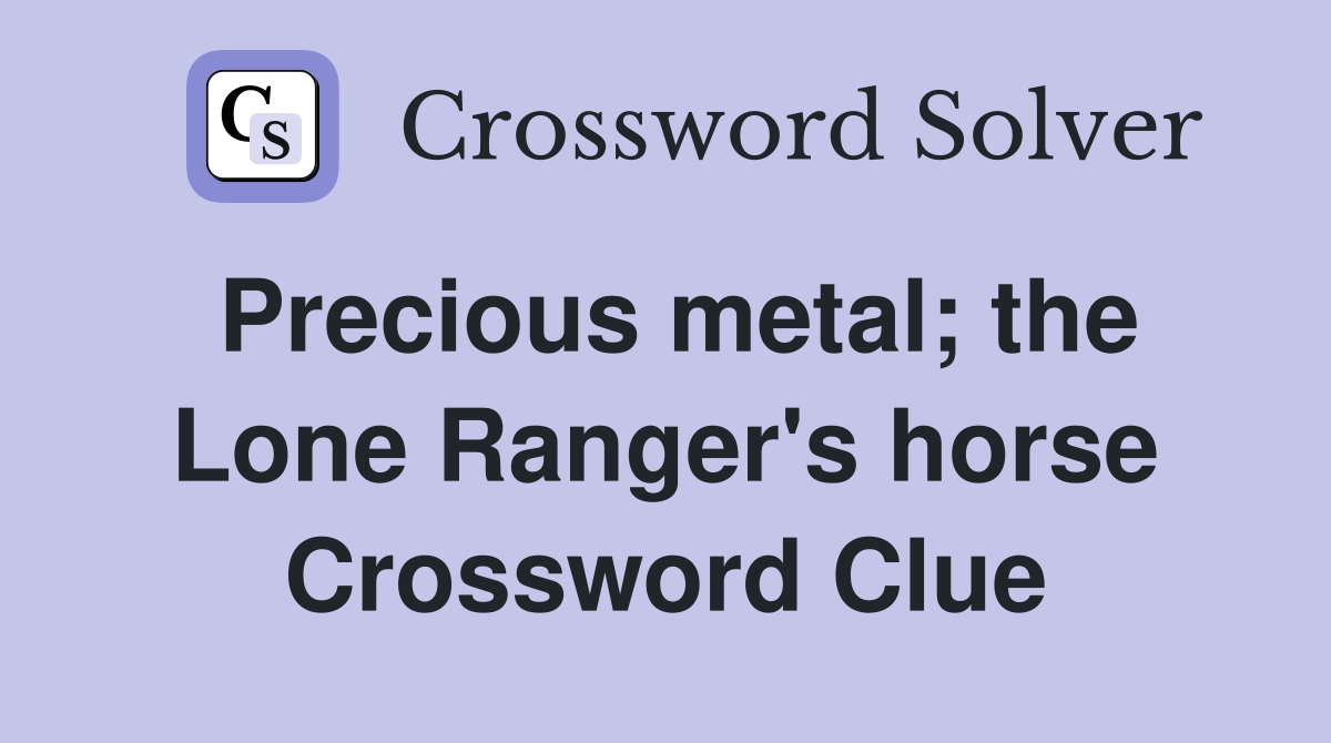 Precious metal; the Lone Ranger's horse Crossword Clue
