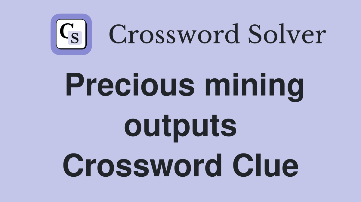 Precious mining outputs Crossword Clue