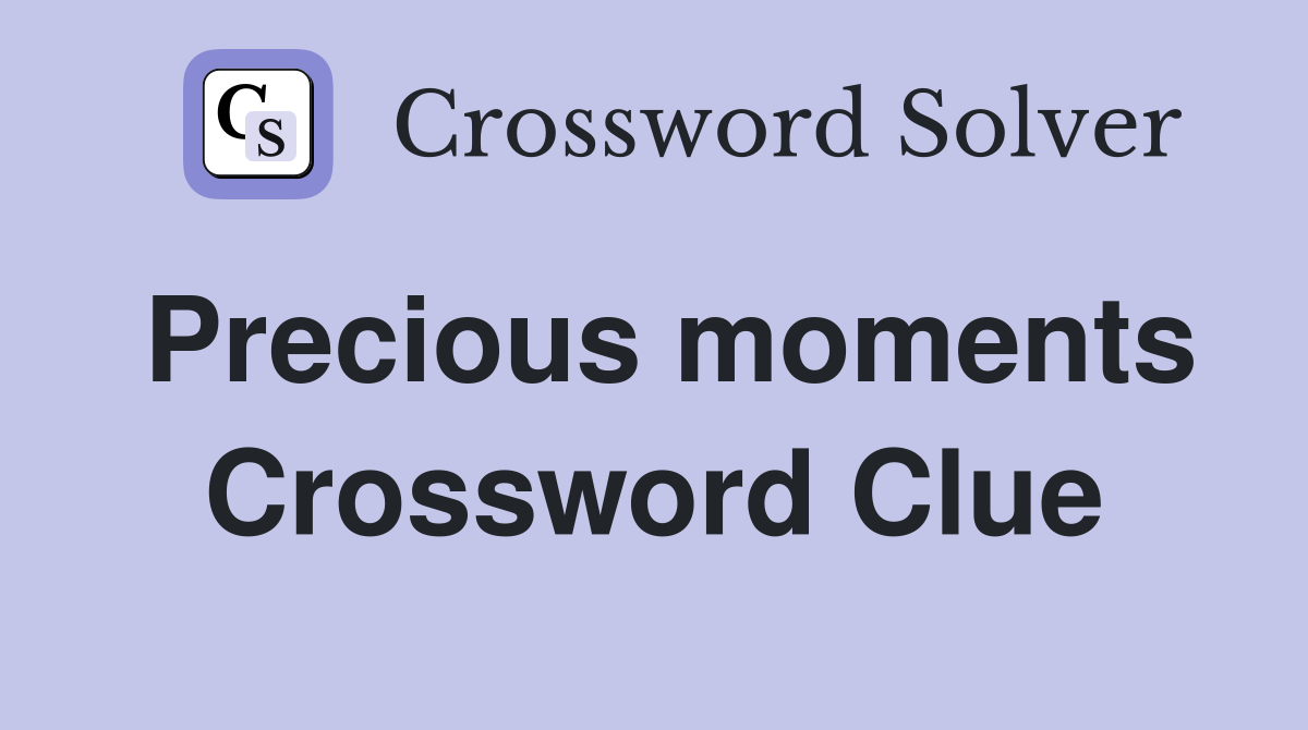 Precious moments Crossword Clue